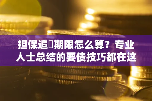 武汉担保追償期限怎么算？专业人士总结的要债技巧都在这里了