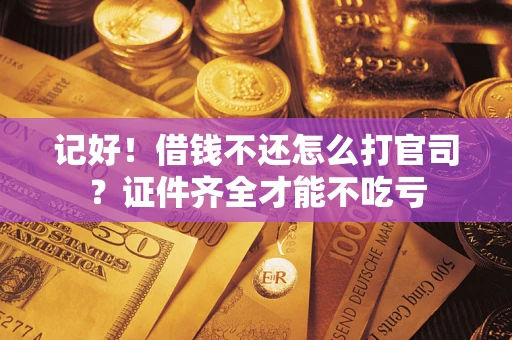 武汉记好！借钱不还怎么打官司？证件齐全才能不吃亏