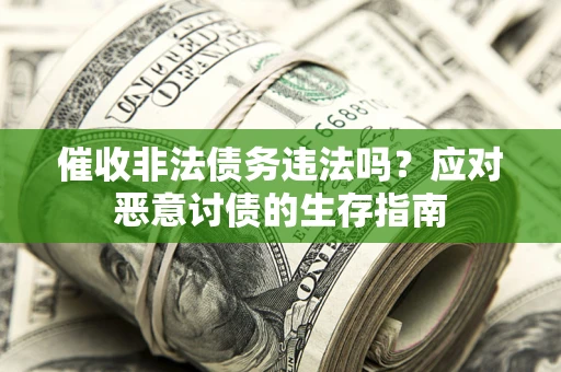 武汉催收非法债务违法吗？应对恶意讨债的生存指南