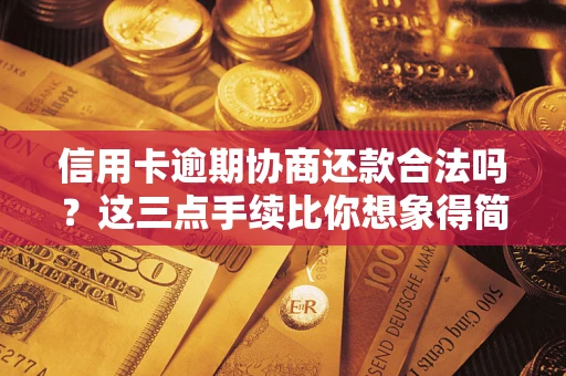 武汉信用卡逾期协商还款合法吗？这三点手续比你想象得简单