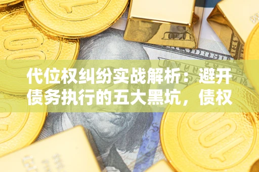 武汉代位权纠纷实战解析：避开债务执行的五大黑坑，债权人必看指南