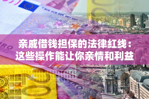 武汉亲戚借钱担保的法律红线：这些操作能让你亲情和利益两不误