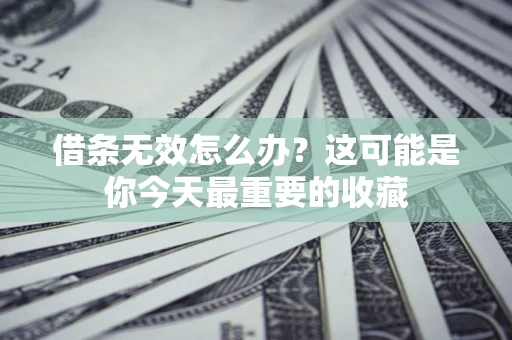 武汉借条无效怎么办？这可能是你今天最重要的收藏