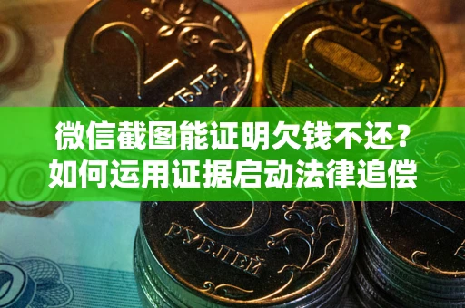 武汉微信截图能证明欠钱不还？如何运用证据启动法律追偿程序？