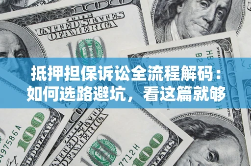 武汉抵押担保诉讼全流程解码：如何选路避坑，看这篇就够了