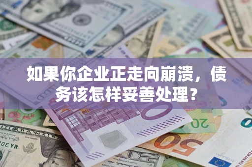 武汉如果你企业正走向崩溃，债务该怎样妥善处理？