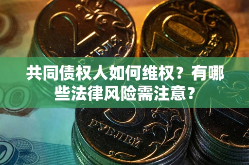 武汉共同债权人如何维权？有哪些法律风险需注意？