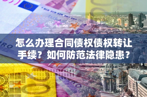 武汉怎么办理合同债权债权转让手续？如何防范法律隐患？