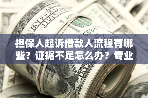 武汉担保人起诉借款人流程有哪些？证据不足怎么办？专业律师解答