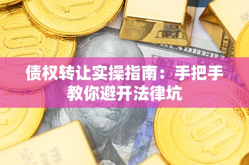 武汉债权转让实操指南：手把手教你避开法律坑