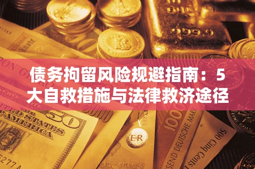武汉债务拘留风险规避指南：5大自救措施与法律救济途径