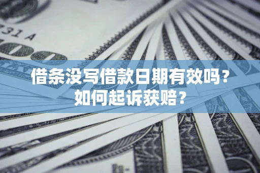 武汉借条没写借款日期有效吗？如何起诉获赔？