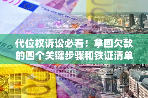 武汉代位权诉讼必看!拿回欠款的四个关键步骤和铁证清单 武汉代位权诉讼必看!拿回欠款的四个关键步骤和铁证清单