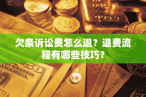 武汉欠条诉讼费怎么退？退费流程有哪些技巧？