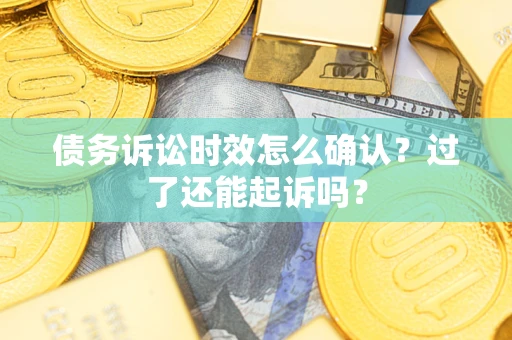 武汉债务诉讼时效怎么确认？过了还能起诉吗？
