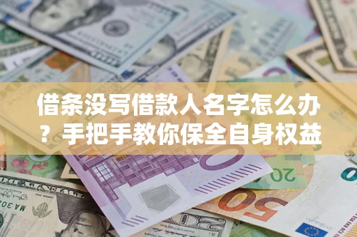武汉借条没写借款人名字怎么办？手把手教你保全自身权益