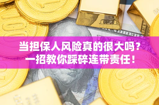 武汉当担保人风险真的很大吗？一招教你踩碎连带责任！