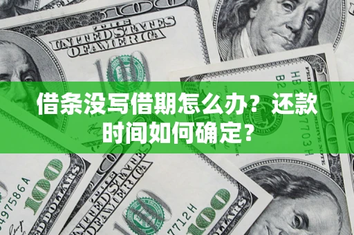 武汉借条没写借期怎么办？还款时间如何确定？