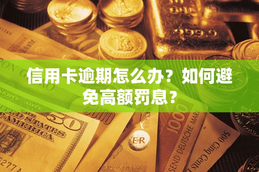 武汉信用卡逾期怎么办？如何避免高额罚息？