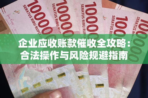 武汉企业应收账款催收全攻略：合法操作与风险规避指南