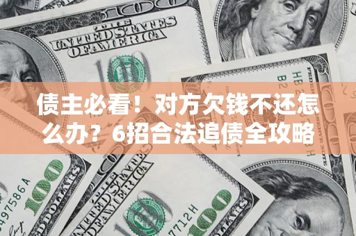 武汉债主必看！对方欠钱不还怎么办？6招合法追债全攻略