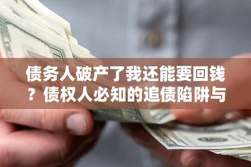 武汉债务人破产了我还能要回钱？债权人必知的追债陷阱与破局之道