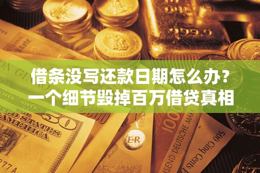 武汉借条没写还款日期怎么办？一个细节毁掉百万借贷真相