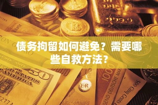 武汉债务拘留如何避免？需要哪些自救方法？