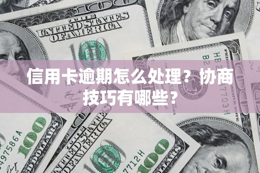 武汉信用卡逾期怎么处理？协商技巧有哪些？