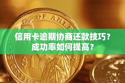 武汉信用卡逾期协商还款技巧？成功率如何提高？