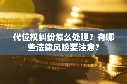 武汉代位权纠纷怎么处理？有哪些法律风险要注意？