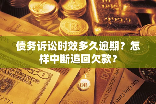 武汉债务诉讼时效多久逾期？怎样中断追回欠款？