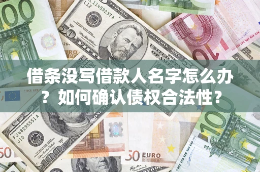 武汉借条没写借款人名字怎么办？如何确认债权合法性？