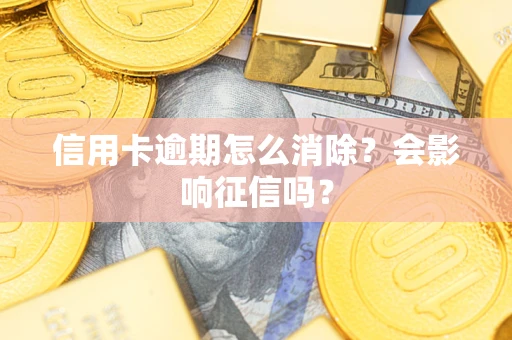 武汉信用卡逾期怎么消除？会影响征信吗？