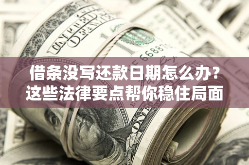 武汉借条没写还款日期怎么办？这些法律要点帮你稳住局面