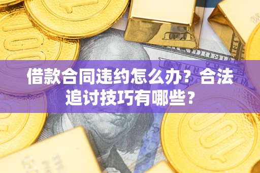 武汉借款合同违约怎么办？合法追讨技巧有哪些？