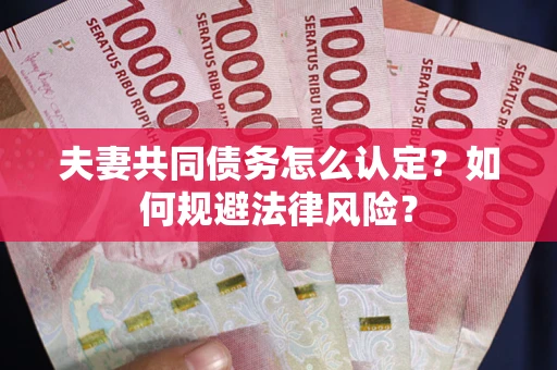 武汉夫妻共同债务怎么认定？如何规避法律风险？