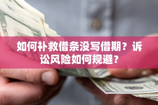 武汉如何补救借条没写借期？诉讼风险如何规避？