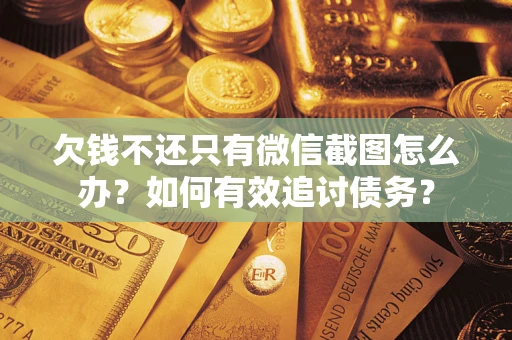 武汉欠钱不还只有微信截图怎么办？如何有效追讨债务？