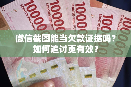 武汉微信截图能当欠款证据吗？如何追讨更有效？