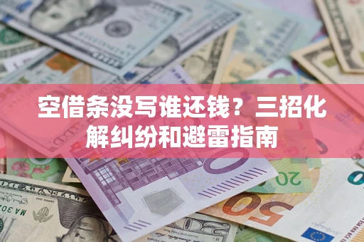 武汉空借条没写谁还钱？三招化解纠纷和避雷指南