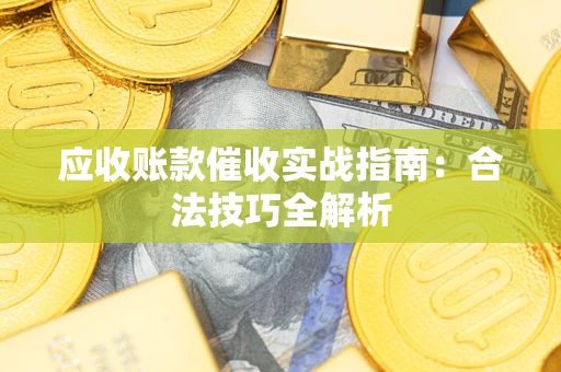 武汉应收账款催收实战指南：合法技巧全解析