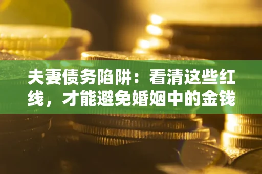 武汉夫妻债务陷阱：看清这些红线，才能避免婚姻中的金钱危机