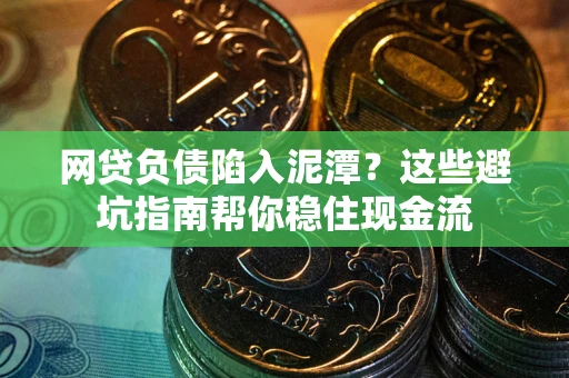 武汉网贷负债陷入泥潭？这些避坑指南帮你稳住现金流