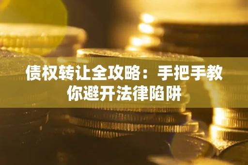 武汉债权转让全攻略：手把手教你避开法律陷阱