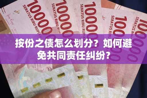 武汉按份之债怎么划分？如何避免共同责任纠纷？