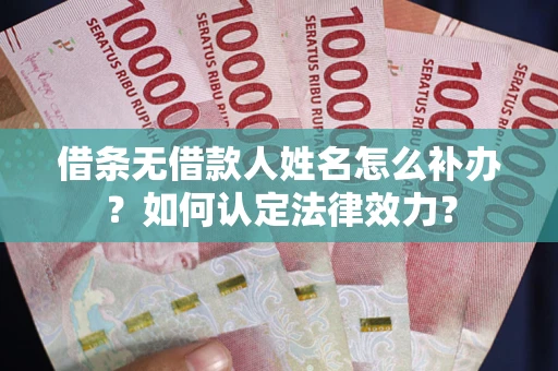 武汉借条无借款人姓名怎么补办？如何认定法律效力？