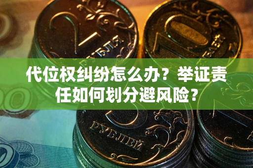 武汉代位权纠纷怎么办？举证责任如何划分避风险？