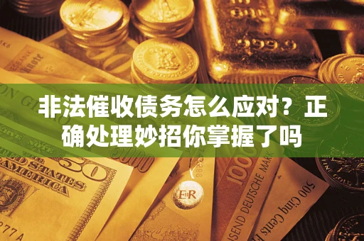武汉非法催收债务怎么应对？正确处理妙招你掌握了吗