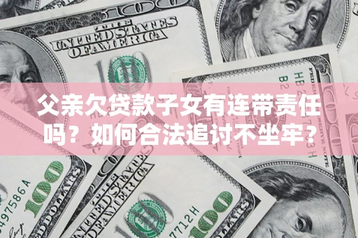 武汉父亲欠贷款子女有连带责任吗？如何合法追讨不坐牢？